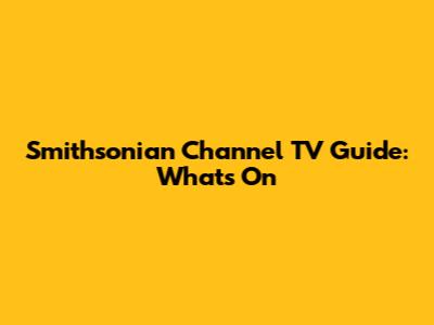Smithsonian Channel TV Guide: What's On