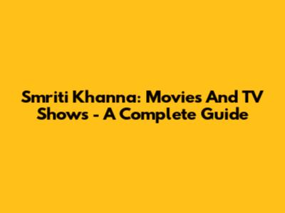 Smriti Khanna: Movies And TV Shows - A Complete Guide