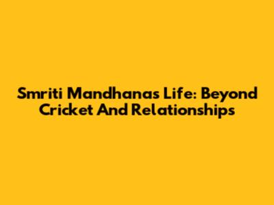 Smriti Mandhana's Life: Beyond Cricket And Relationships