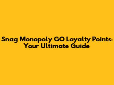 Snag Monopoly GO Loyalty Points: Your Ultimate Guide