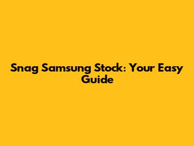 Snag Samsung Stock: Your Easy Guide