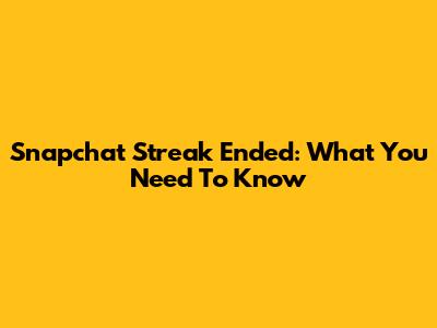 Snapchat Streak Ended: What You Need To Know