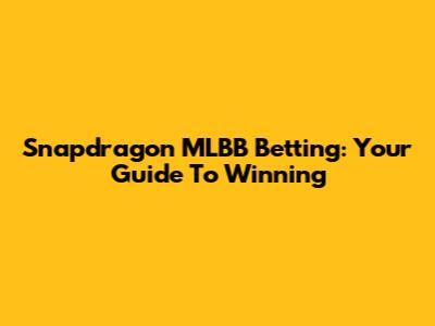 Snapdragon MLBB Betting: Your Guide To Winning