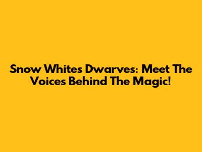 Snow White's Dwarves: Meet The Voices Behind The Magic!