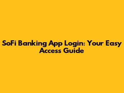 SoFi Banking App Login: Your Easy Access Guide