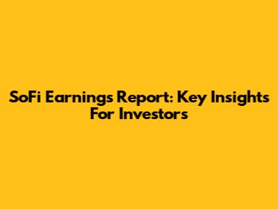 SoFi Earnings Report: Key Insights For Investors