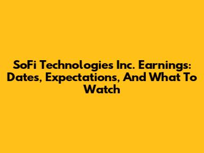 SoFi Technologies Inc. Earnings: Dates, Expectations, And What To Watch