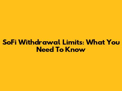 SoFi Withdrawal Limits: What You Need To Know