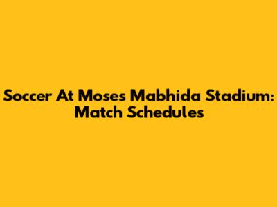 Soccer At Moses Mabhida Stadium: Match Schedules