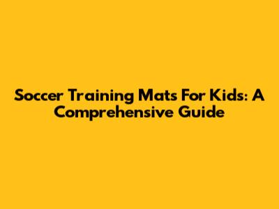 Soccer Training Mats For Kids: A Comprehensive Guide