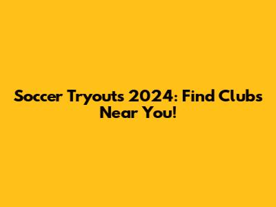 Soccer Tryouts 2024: Find Clubs Near You!