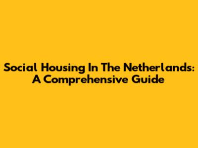 Social Housing In The Netherlands: A Comprehensive Guide