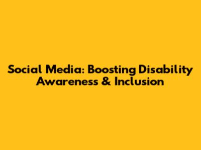 Social Media: Boosting Disability Awareness & Inclusion