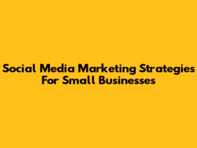 Social Media Marketing Strategies For Small Businesses