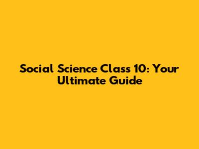 Social Science Class 10: Your Ultimate Guide