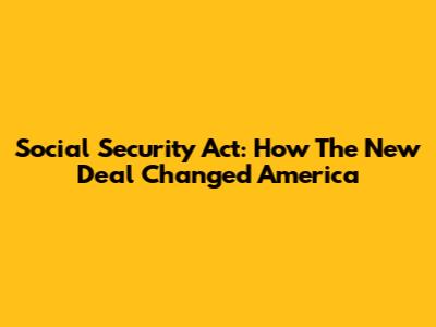 Social Security Act: How The New Deal Changed America