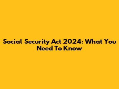 Social Security Act 2024: What You Need To Know