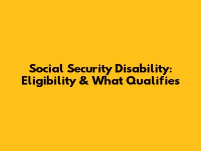 Social Security Disability: Eligibility & What Qualifies