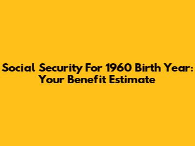 Social Security For 1960 Birth Year: Your Benefit Estimate