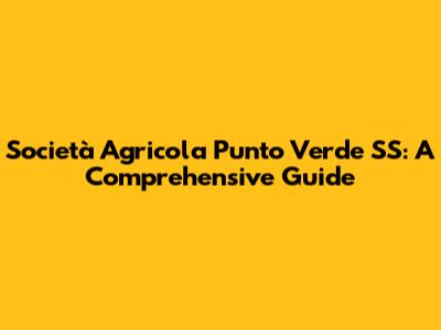 Società Agricola Punto Verde SS: A Comprehensive Guide