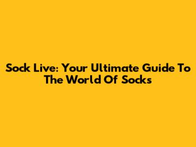 Sock Live: Your Ultimate Guide To The World Of Socks