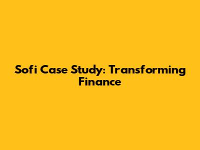 Sofi Case Study: Transforming Finance