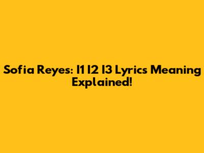 Sofia Reyes: I1 I2 I3 Lyrics Meaning Explained!