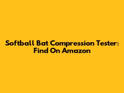Softball Bat Compression Tester: Find On Amazon