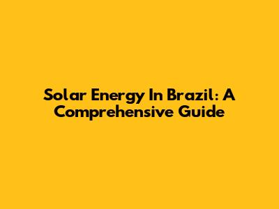 Solar Energy In Brazil: A Comprehensive Guide