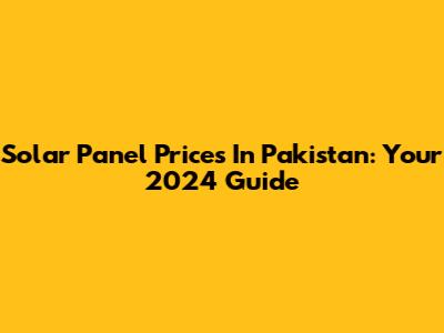 Solar Panel Prices In Pakistan: Your 2024 Guide
