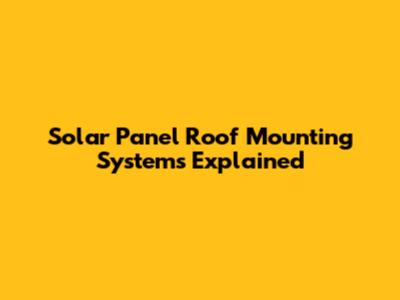 Solar Panel Roof Mounting Systems Explained