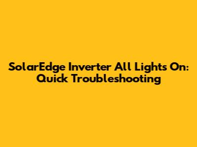 SolarEdge Inverter All Lights On: Quick Troubleshooting