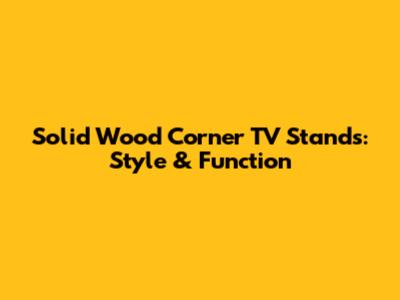 Solid Wood Corner TV Stands: Style & Function
