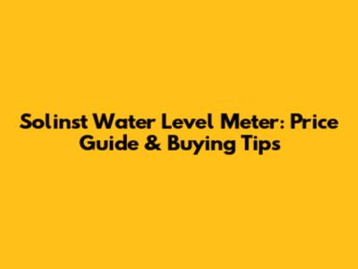 Solinst Water Level Meter: Price Guide & Buying Tips
