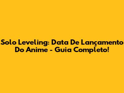 Solo Leveling: Data De Lançamento Do Anime - Guia Completo!