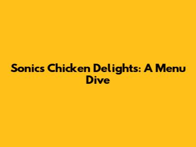 Sonic's Chicken Delights: A Menu Dive