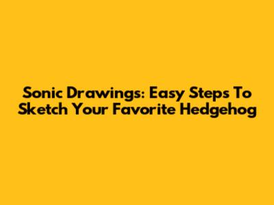 Sonic Drawings: Easy Steps To Sketch Your Favorite Hedgehog