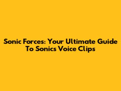 Sonic Forces: Your Ultimate Guide To Sonic's Voice Clips