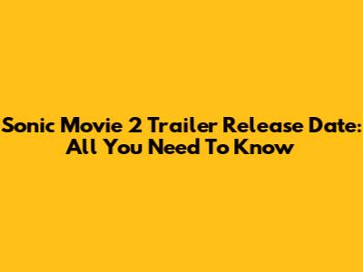 Sonic Movie 2 Trailer Release Date: All You Need To Know