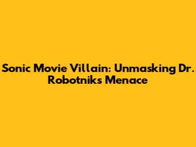 Sonic Movie Villain: Unmasking Dr. Robotnik's Menace