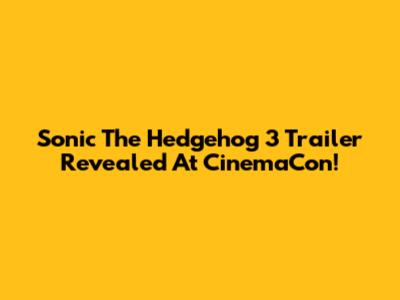 Sonic The Hedgehog 3 Trailer Revealed At CinemaCon!