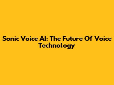 Sonic Voice AI: The Future Of Voice Technology