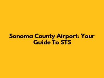 Sonoma County Airport: Your Guide To STS