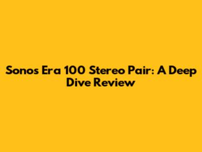 Sonos Era 100 Stereo Pair: A Deep Dive Review