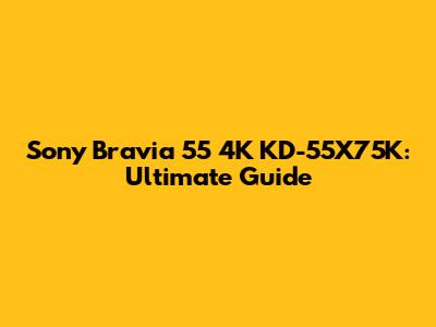 Sony Bravia 55" 4K KD-55X75K: Ultimate Guide