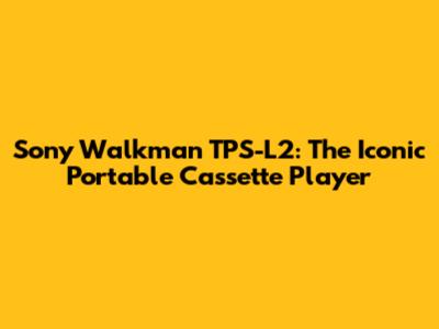 Sony Walkman TPS-L2: The Iconic Portable Cassette Player
