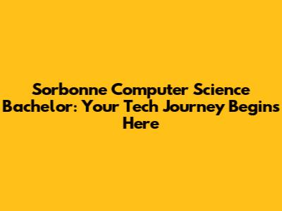 Sorbonne Computer Science Bachelor: Your Tech Journey Begins Here