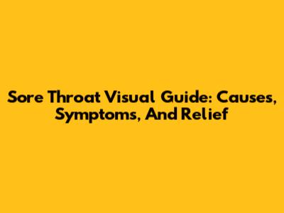 Sore Throat Visual Guide: Causes, Symptoms, And Relief