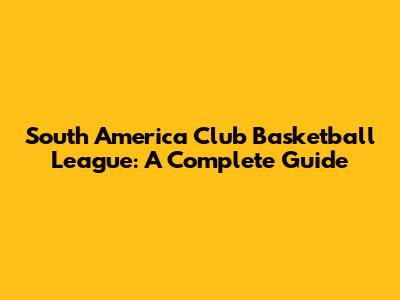 South America Club Basketball League: A Complete Guide