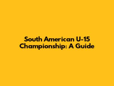 South American U-15 Championship: A Guide